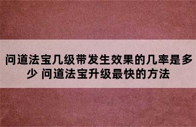 问道法宝几级带发生效果的几率是多少 问道法宝升级最快的方法